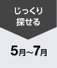 じっくり探せる5~7月