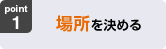 1:場所を決める
